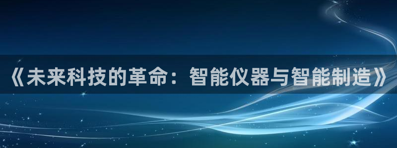 意昂体育3招商电话号码是多少号：《未来科技的革命：智能仪器与
