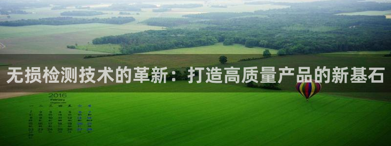 意昂体育3平台注册要钱吗安全吗：无损检测技术的革新：打造高质