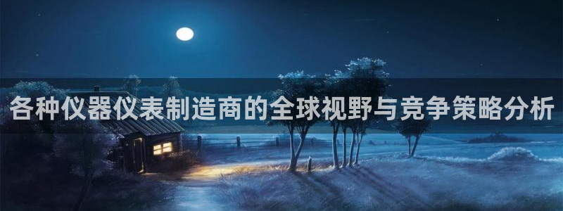 意昂3官方：各种仪器仪表制造商的全球视野与竞争策略分析