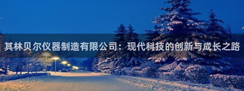 意昂体育3招商电话：其林贝尔仪器制造有限公司：现代科技的创新