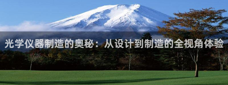 意昂体育3招商电话号码查询：光学仪器制造的奥秘：从设计到制造