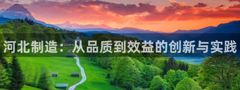 意昂体育3平台：河北制造：从品质到效益的创新与实践