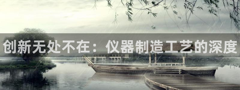 意昂体育3官方客服电话：创新无处不在：仪器制造工艺的深度