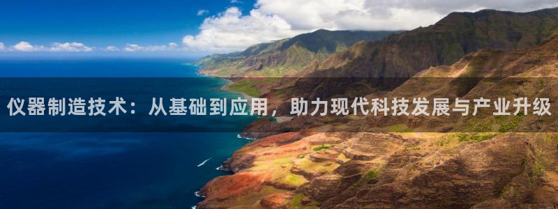 意昂3官网：仪器制造技术：从基础到应用，助力现代科技发展与产