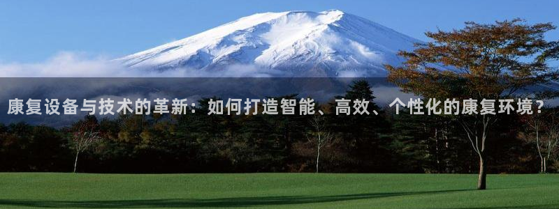 意昂3集团E.ON：康复设备与技术的革新：如何打造智能、高效