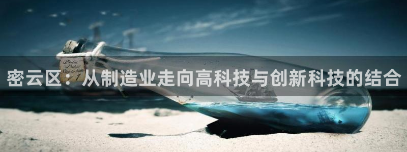 意昂平台体育：密云区：从制造业走向高科技与创新科技的结合