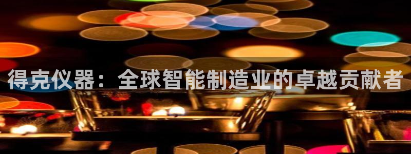 意昂3科技：得克仪器：全球智能制造业的卓越贡献者