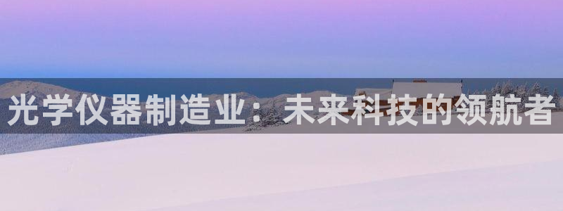 意昂3集团：光学仪器制造业：未来科技的领航者
