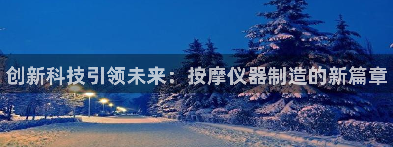 意昂3娱乐40996：创新科技引领未来：按摩仪器制造的新篇章