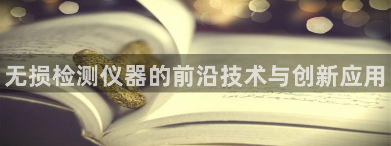 意昂体育3平台是正规平台吗安全吗：无损检测仪器的前沿技术与创