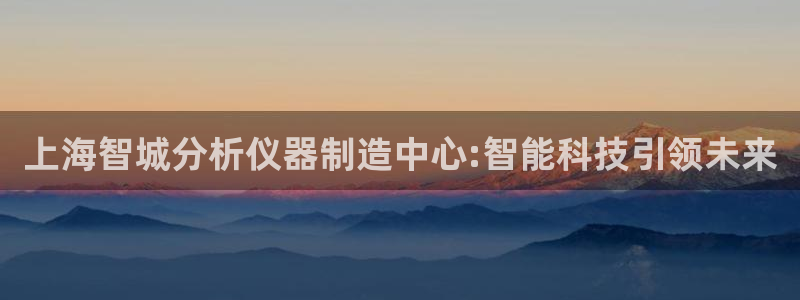 意昂体育3平台注册要钱吗是真的吗：上海智城分析仪器制造中心: