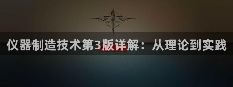 意昂体育3联系电话：仪器制造技术第3版详解：从理论到实践