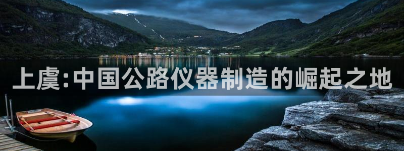 意昂体育3平台假的吗是真的吗：上虞:中国公路仪器制造的崛起之