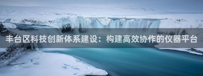 意昂3科技：丰台区科技创新体系建设：构建高效协作的仪器平台