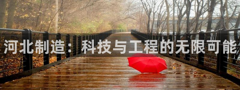 意昂体育3招商电话号码是多少号：河北制造：科技与工程的无限可