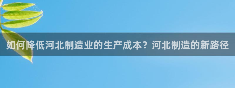 意昂3神州：如何降低河北制造业的生产成本？河北制造的新路径