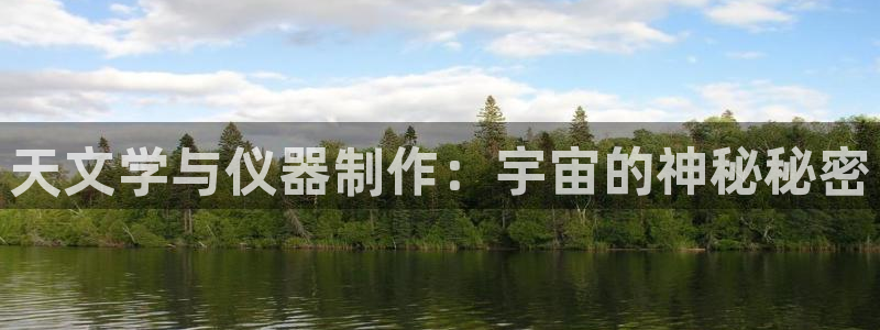 意昂体育3招商电话号码查询是多少：天文学与仪器制作：宇宙的神