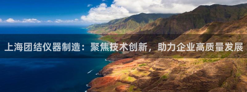 意昂3娱乐代理怎么样：上海团结仪器制造：聚焦技术创新，助力企