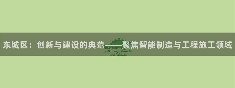 意昂3娱乐40996：东城区：创新与建设的典范——聚焦智能制