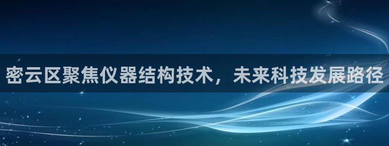 意昂体育3招商电话号码是多少：密云区聚焦仪器结构技术，未来科