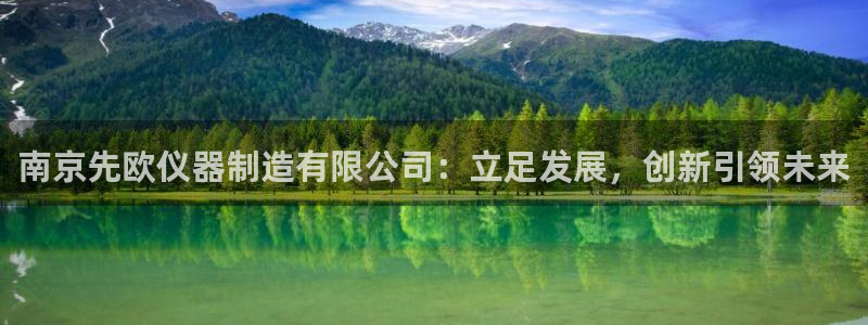 意昂体育3招商电话号码查询：南京先欧仪器制造有限公司：立足发