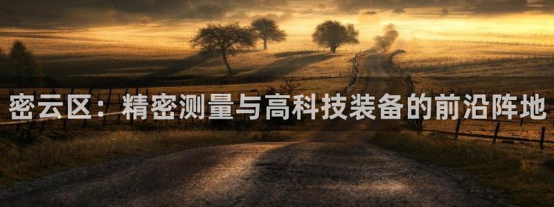 意昂3娱乐40996：密云区：精密测量与高科技装备的前沿阵地