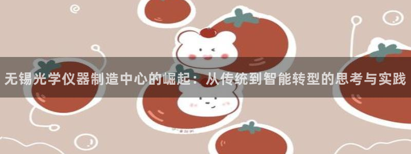意昂3集团官网首页网址：无锡光学仪器制造中心的崛起：从传统到