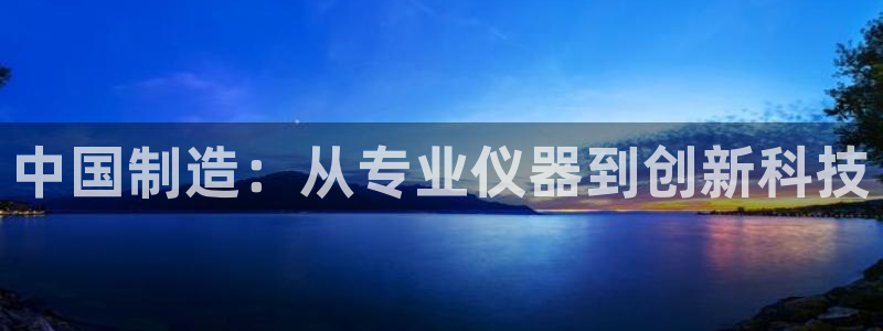 意昂体育3平台注册：中国制造：从专业仪器到创新科技