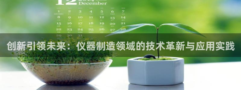 意昂体育3招商电话是多少号码：创新引领未来：仪器制造领域的技