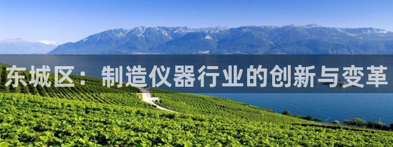 意昂体育3平台是正规平台吗安全吗：东城区：制造仪器行业的创新