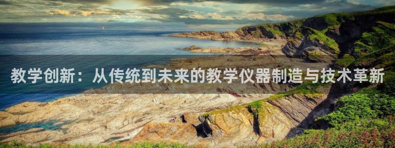 注册意昂3：教学创新：从传统到未来的教学仪器制造与技术革新