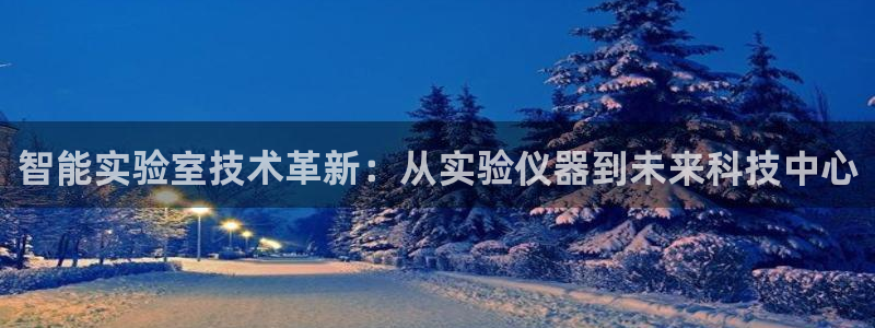 意昂3娱乐平台：智能实验室技术革新：从实验仪器到未来科技中心