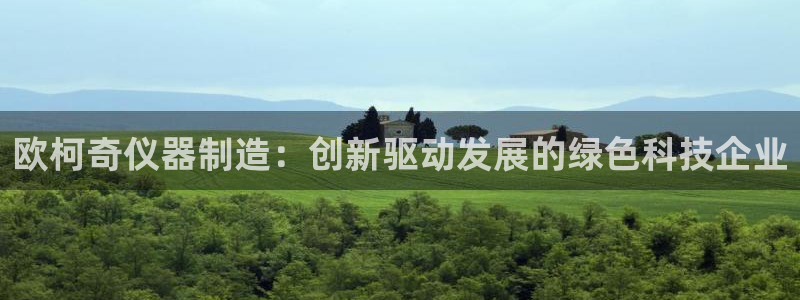 意昂3娱乐首页网站大全：欧柯奇仪器制造：创新驱动发展的绿色科
