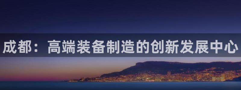 意昂3代理：成都：高端装备制造的创新发展中心