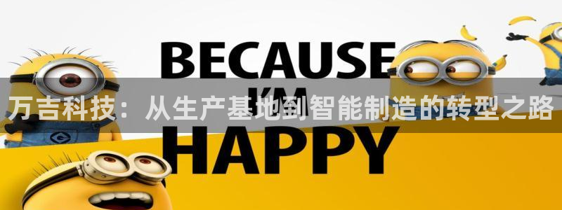 意昂体育3平台注册要钱吗安全吗：万吉科技：从生产基地到智能制